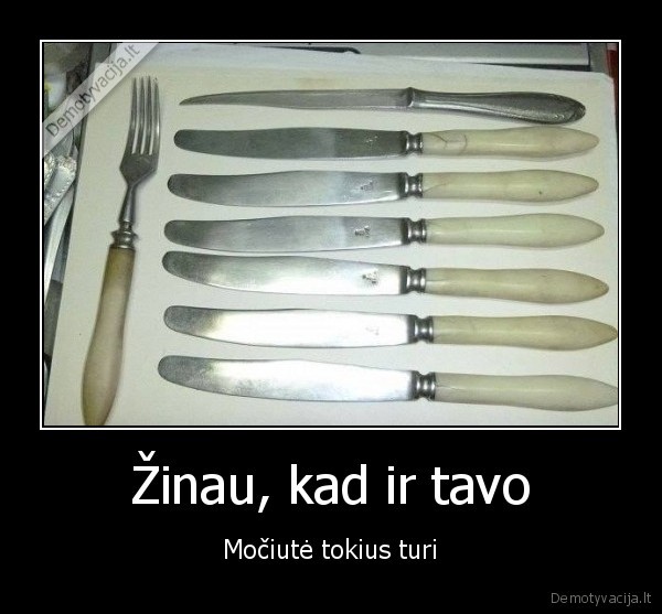 Žinau, kad ir tavo - Močiutė tokius turi. 