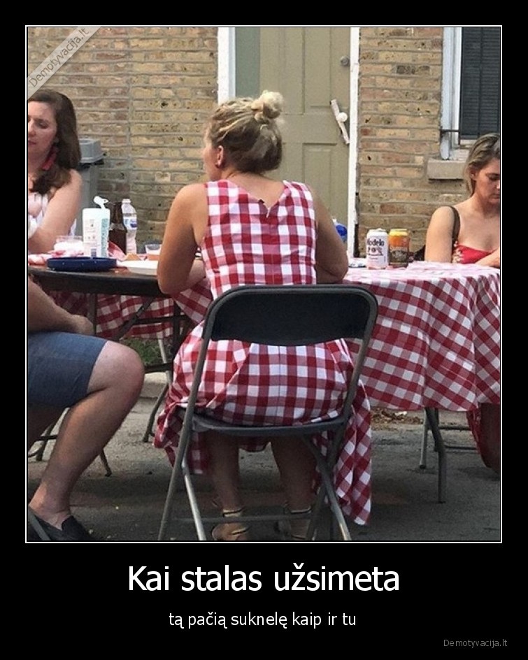 Kai stalas užsimeta - tą pačią suknelę kaip ir tu. 