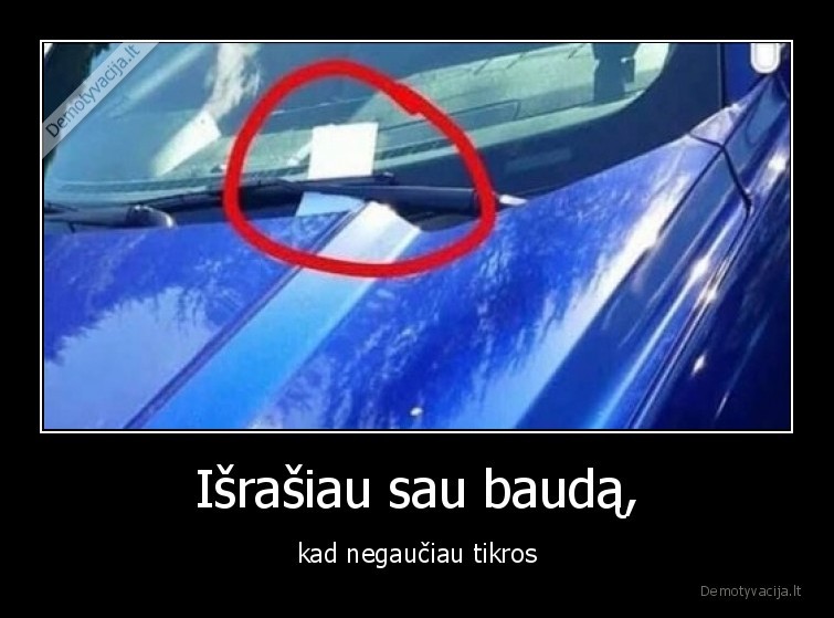 Išrašiau sau baudą, - kad negaučiau tikros. 