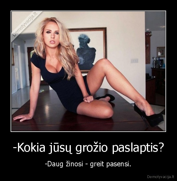 -Kokia jūsų grožio paslaptis? - -Daug žinosi - greit pasensi.. 