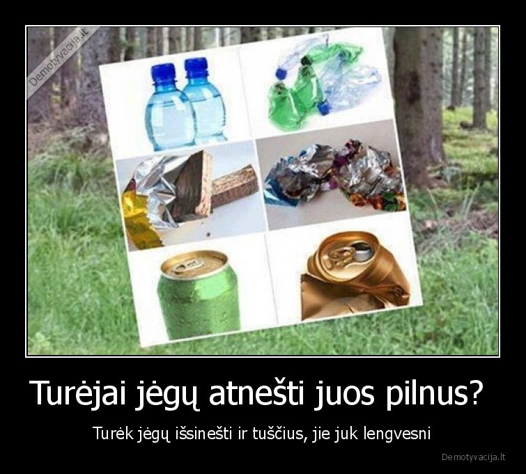Turėjai jėgų atnešti juos pilnus?  - Turėk jėgų išsinešti ir tuščius, jie juk lengvesni. 
