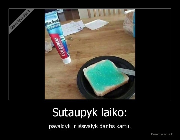 Sutaupyk laiko: - pavalgyk ir išsivalyk dantis kartu.. 