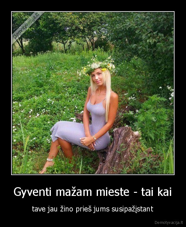 Gyventi mažam mieste - tai kai - tave jau žino prieš jums susipažįstant. 