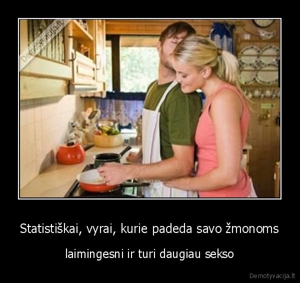 Statistiškai, vyrai, kurie padeda savo žmonoms - laimingesni ir turi daugiau sekso. 