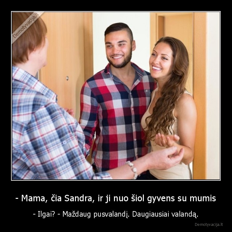 - Mama, čia Sandra, ir ji nuo šiol gyvens su mumis - - Ilgai? - Maždaug pusvalandį. Daugiausiai valandą.. 