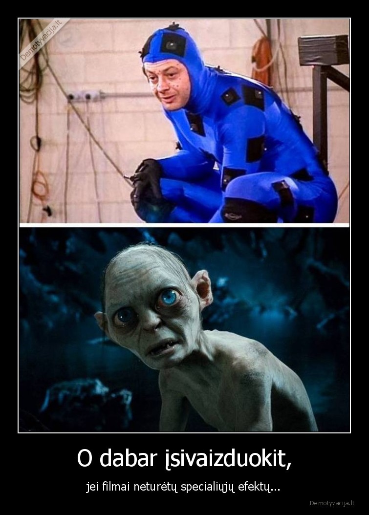 O dabar įsivaizduokit, - jei filmai neturėtų specialiųjų efektų.... 