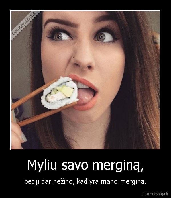 Myliu savo merginą, - bet ji dar nežino, kad yra mano mergina.. 