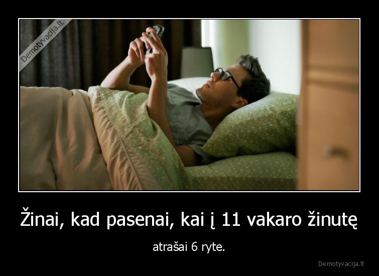 Žinai, kad pasenai, kai į 11 vakaro žinutę - atrašai 6 ryte.. 