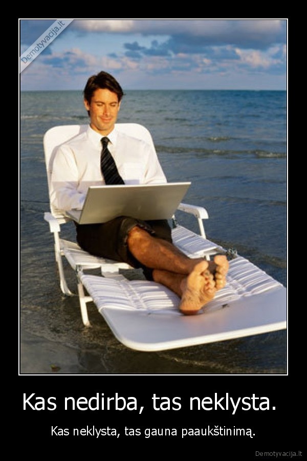Kas nedirba, tas neklysta.  - Kas neklysta, tas gauna paaukštinimą.. 