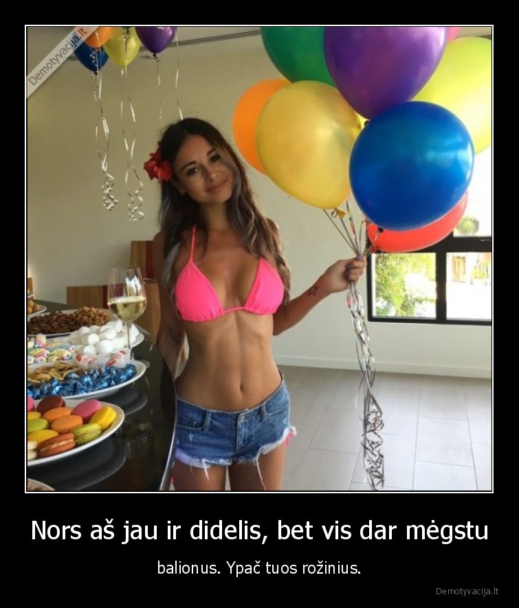 Nors aš jau ir didelis, bet vis dar mėgstu - balionus. Ypač tuos rožinius.. 