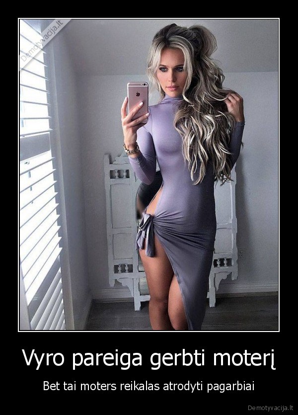 Vyro pareiga gerbti moterį - Bet tai moters reikalas atrodyti pagarbiai. 