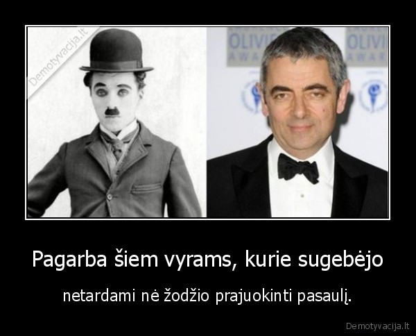 Pagarba šiem vyrams, kurie sugebėjo - netardami nė žodžio prajuokinti pasaulį.. 