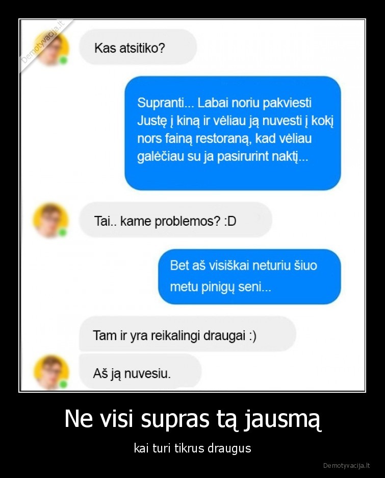 Ne visi supras tą jausmą - kai turi tikrus draugus. 