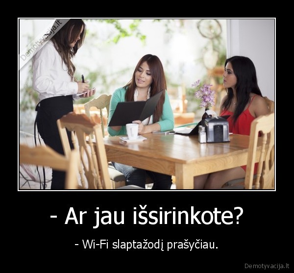 - Ar jau išsirinkote? - - Wi-Fi slaptažodį prašyčiau.. 