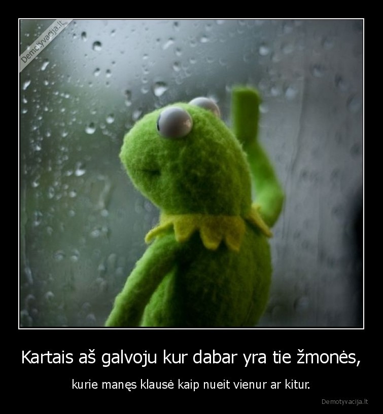 Kartais aš galvoju kur dabar yra tie žmonės, - kurie manęs klausė kaip nueit vienur ar kitur.. 