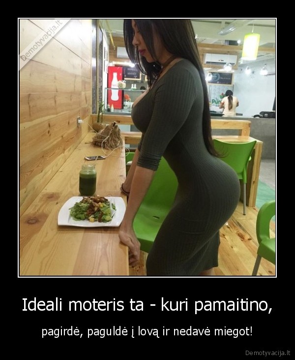 Ideali moteris ta - kuri pamaitino, - pagirdė, paguldė į lovą ir nedavė miegot!. 