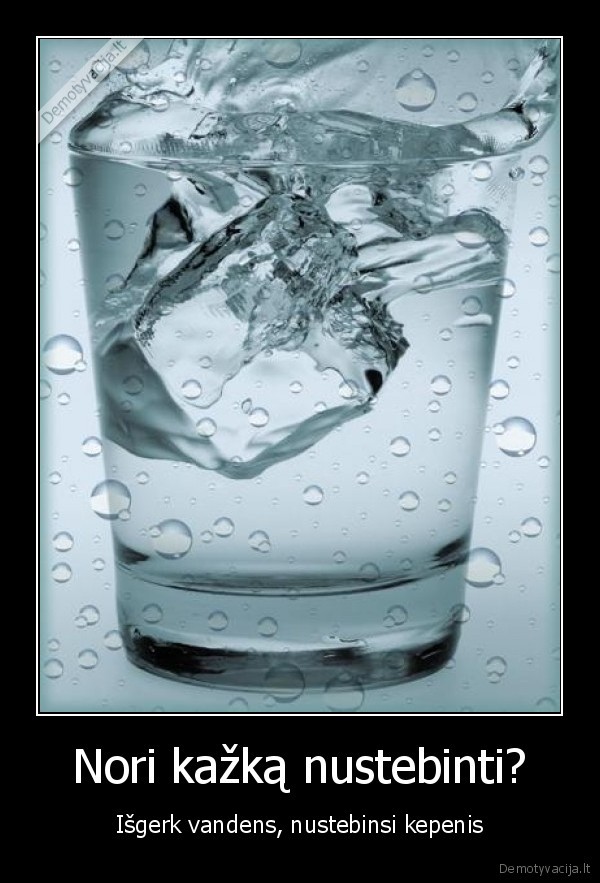 Nori kažką nustebinti? - Išgerk vandens, nustebinsi kepenis. 