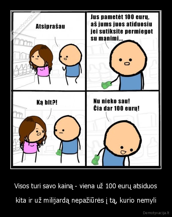 Visos turi savo kainą - viena už 100 eurų atsiduos - kita ir už milijardą nepažiūrės į tą, kurio nemyli. 