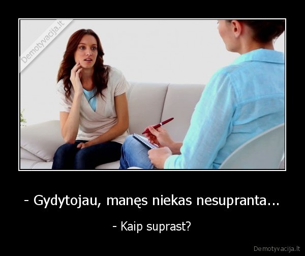 - Gydytojau, manęs niekas nesupranta... - - Kaip suprast?. 