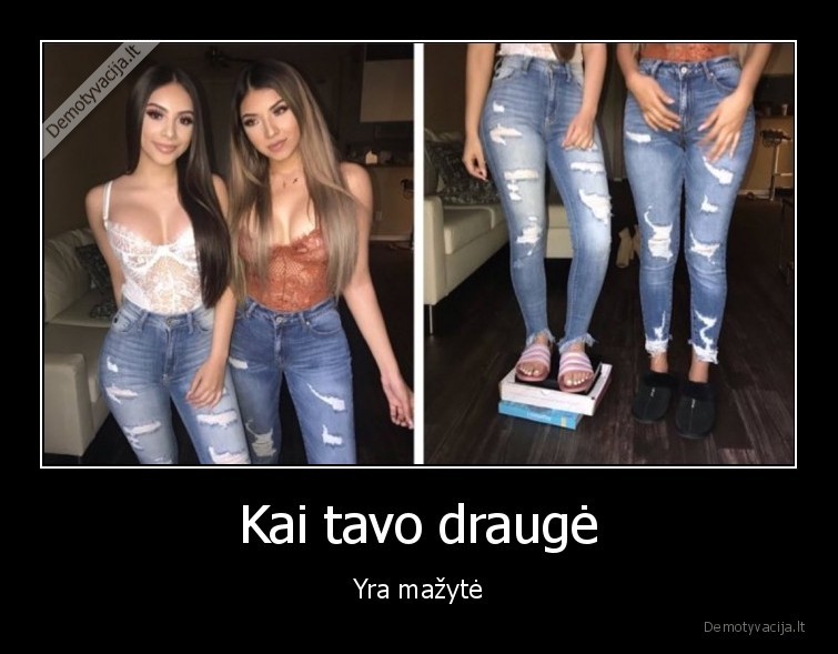 Kai tavo draugė - Yra mažytė. 