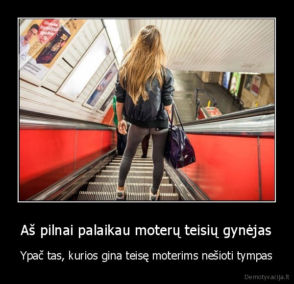 Aš pilnai palaikau moterų teisių gynėjas - Ypač tas, kurios gina teisę moterims nešioti tympas. 