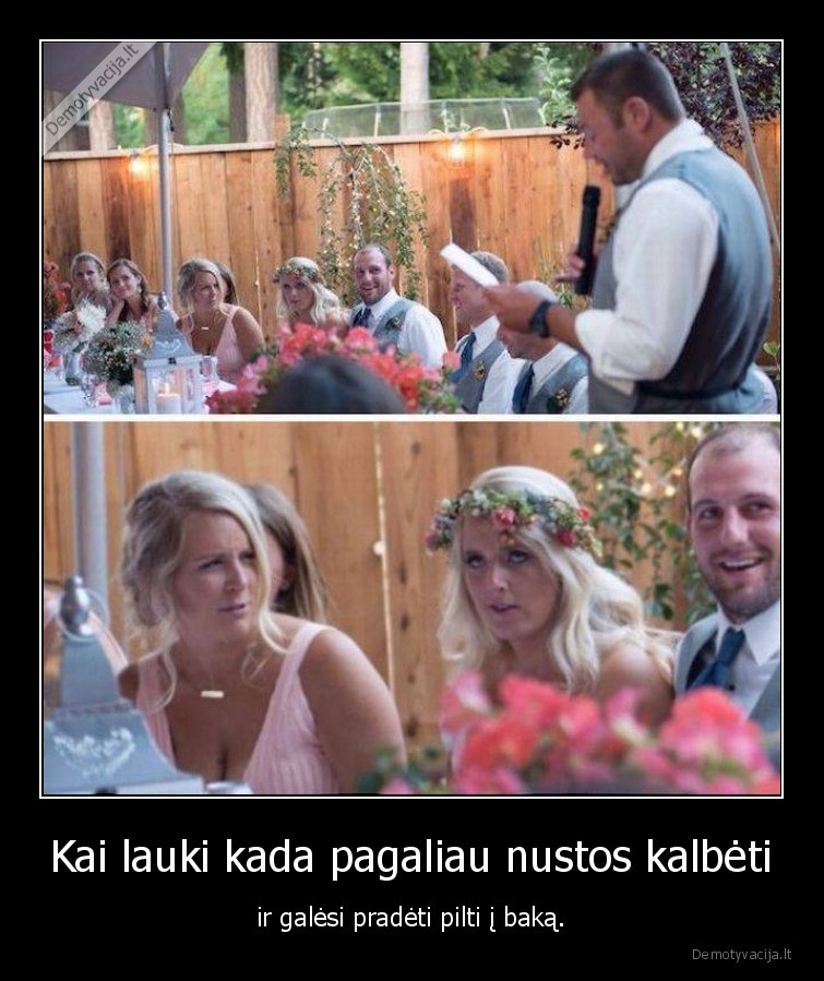 Kai lauki kada pagaliau nustos kalbėti - ir galėsi pradėti pilti į baką.. 