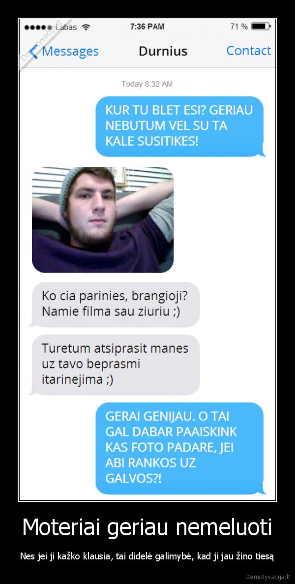 Moteriai geriau nemeluoti - Nes jei ji kažko klausia, tai didelė galimybė, kad ji jau žino tiesą. 