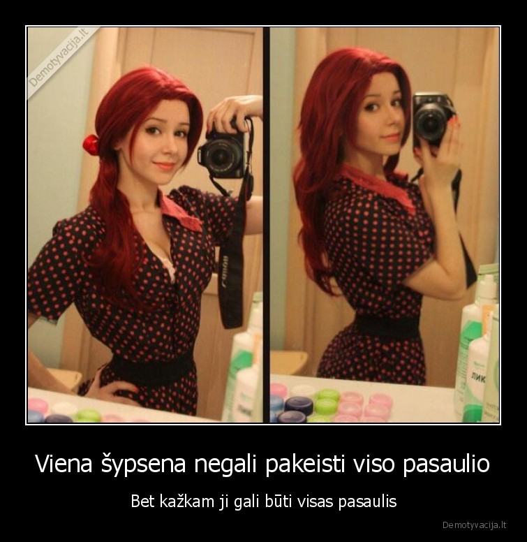 Viena šypsena negali pakeisti viso pasaulio - Bet kažkam ji gali būti visas pasaulis. 