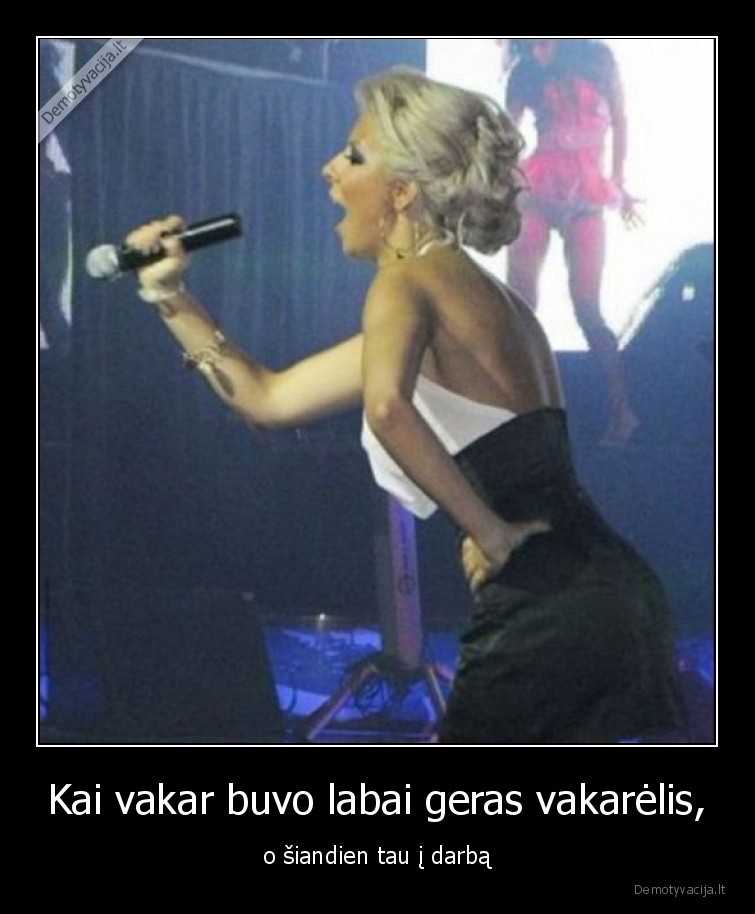 Kai vakar buvo labai geras vakarėlis, - o šiandien tau į darbą. 