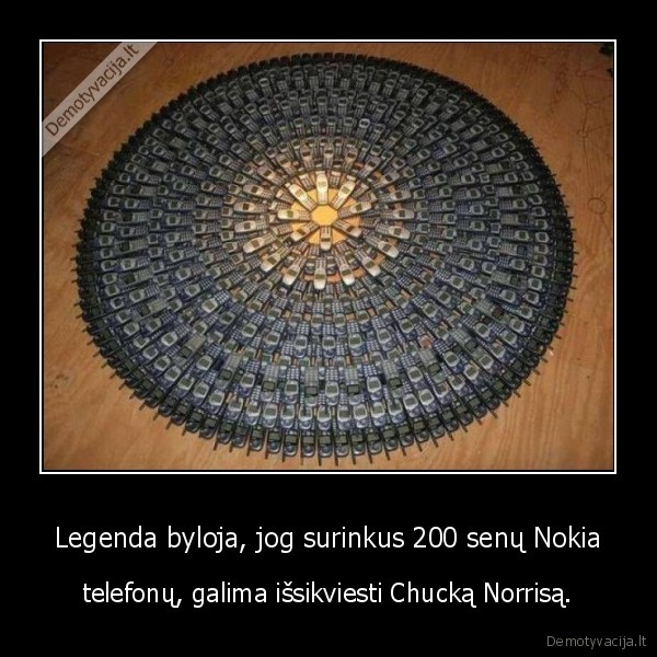 Legenda byloja, jog surinkus 200 senų Nokia - telefonų, galima išsikviesti Chucką Norrisą.. 