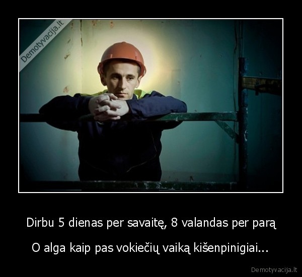 Dirbu 5 dienas per savaitę, 8 valandas per parą - O alga kaip pas vokiečių vaiką kišenpinigiai.... 