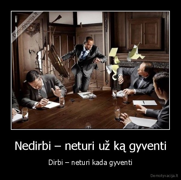 Nedirbi – neturi už ką gyventi - Dirbi – neturi kada gyventi. 