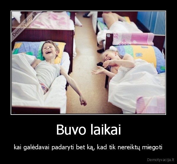 Buvo laikai - kai galėdavai padaryti bet ką, kad tik nereiktų miegoti. 