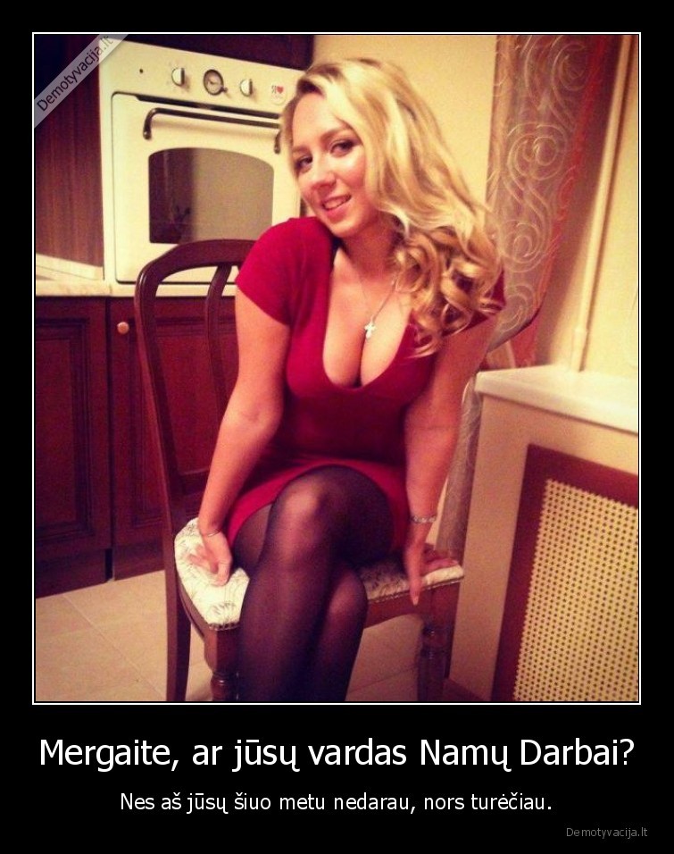 Mergaite, ar jūsų vardas Namų Darbai? - Nes aš jūsų šiuo metu nedarau, nors turėčiau.. 