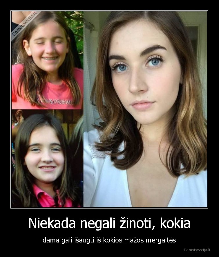 Niekada negali žinoti, kokia - dama gali išaugti iš kokios mažos mergaitės. 