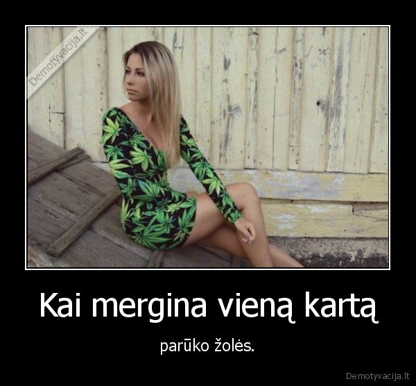 Kai mergina vieną kartą - parūko žolės.. 