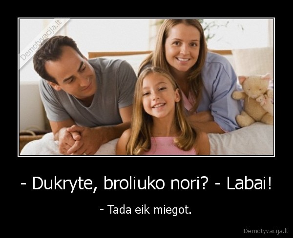 - Dukryte, broliuko nori? - Labai! - - Tada eik miegot.. 
