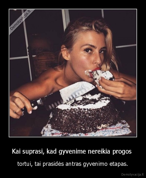 Kai suprasi, kad gyvenime nereikia progos  - tortui, tai prasidės antras gyvenimo etapas.. 