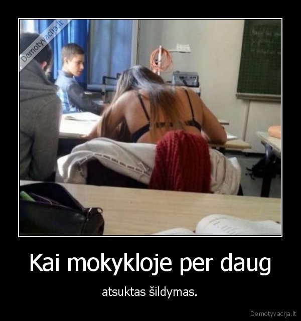 Kai mokykloje per daug - atsuktas šildymas.. 