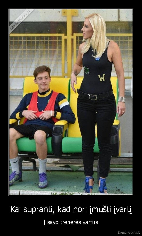 Kai supranti, kad nori įmušti įvartį - Į savo trenerės vartus. 
