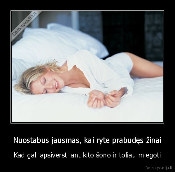 Nuostabus jausmas, kai ryte prabudęs žinai - Kad gali apsiversti ant kito šono ir toliau miegoti