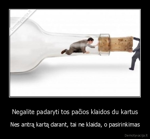 Negalite padaryti tos pačios klaidos du kartus - Nes antrą kartą darant, tai ne klaida, o pasirinkimas