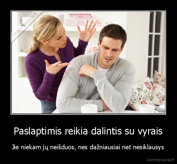 Paslaptimis reikia dalintis su vyrais - Jie niekam jų neišduos, nes dažniausiai net nesiklausys. 