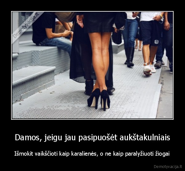 Damos, jeigu jau pasipuošėt aukštakulniais - Išmokit vaikščioti kaip karalienės, o ne kaip paralyžiuoti žiogai