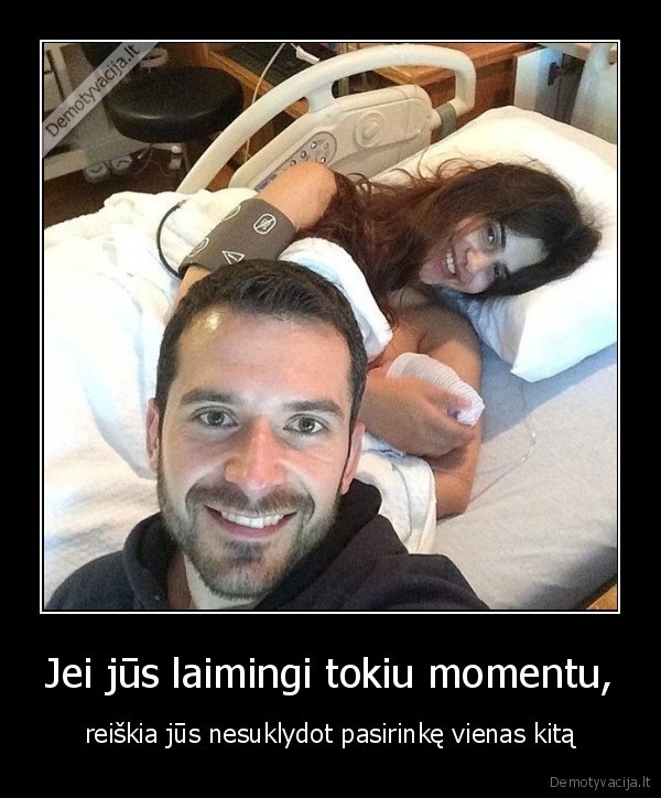 Jei jūs laimingi tokiu momentu, - reiškia jūs nesuklydot pasirinkę vienas kitą. 