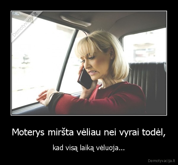 Moterys miršta vėliau nei vyrai todėl, - kad visą laiką vėluoja.... 