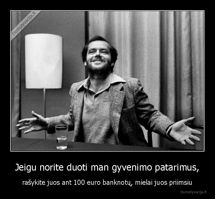 Jeigu norite duoti man gyvenimo patarimus, - rašykite juos ant 100 euro banknotų, mielai juos priimsiu. 