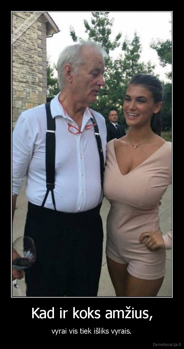 Kad ir koks amžius, - vyrai vis tiek išliks vyrais.. 