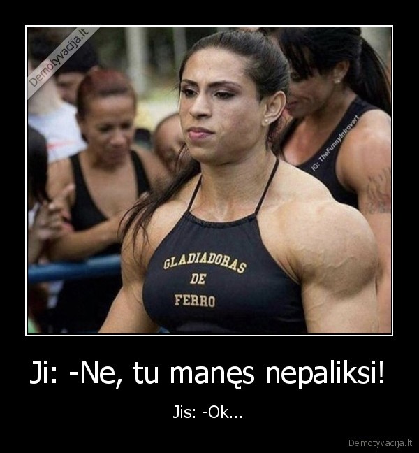 Ji: -Ne, tu manęs nepaliksi! - Jis: -Ok.... 