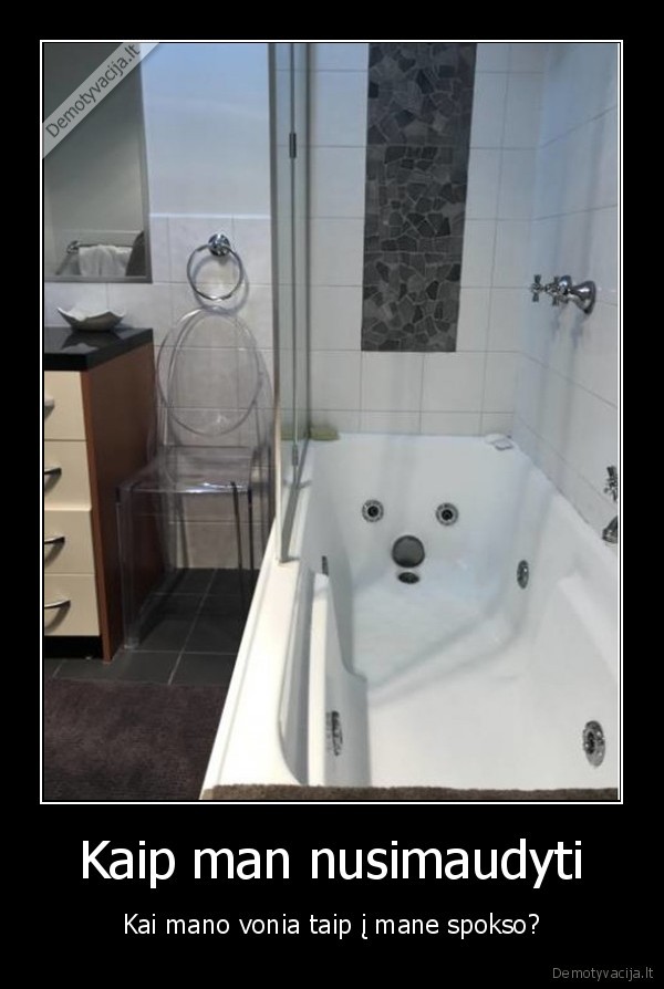 Kaip man nusimaudyti - Kai mano vonia taip į mane spokso?. 